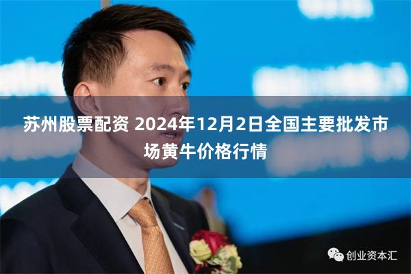 苏州股票配资 2024年12月2日全国主要批发市场黄牛价格行情