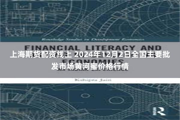 上海期货配资线上 2024年12月2日全国主要批发市场黄河蜜价格行情