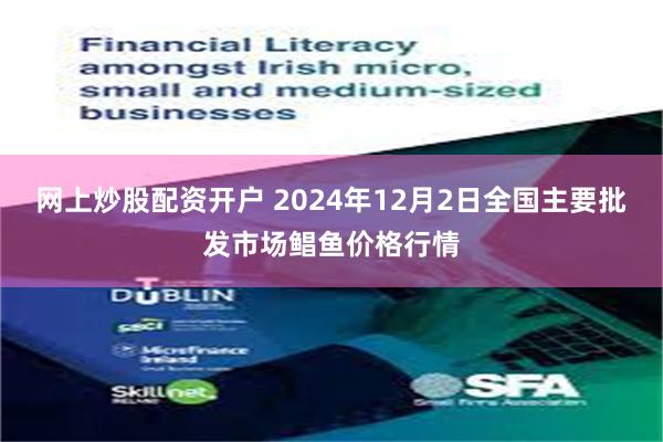 网上炒股配资开户 2024年12月2日全国主要批发市场鲳鱼价格行情