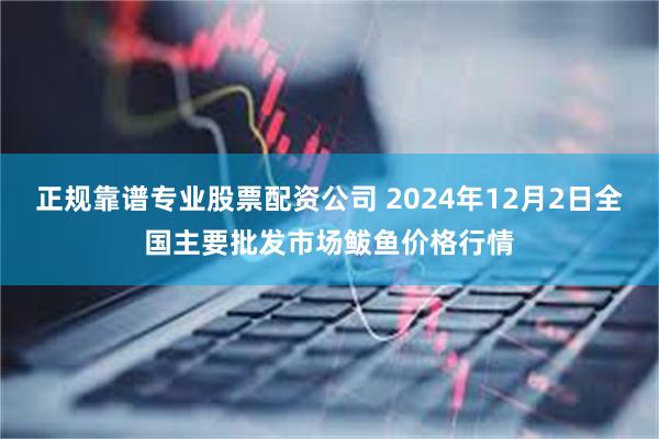 正规靠谱专业股票配资公司 2024年12月2日全国主要批发市场鲅鱼价格行情