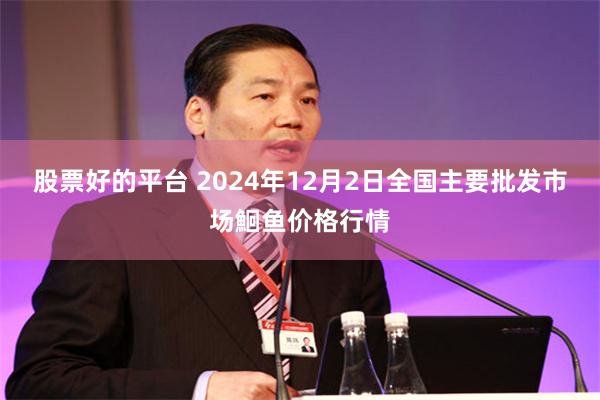 股票好的平台 2024年12月2日全国主要批发市场鮰鱼价格行情