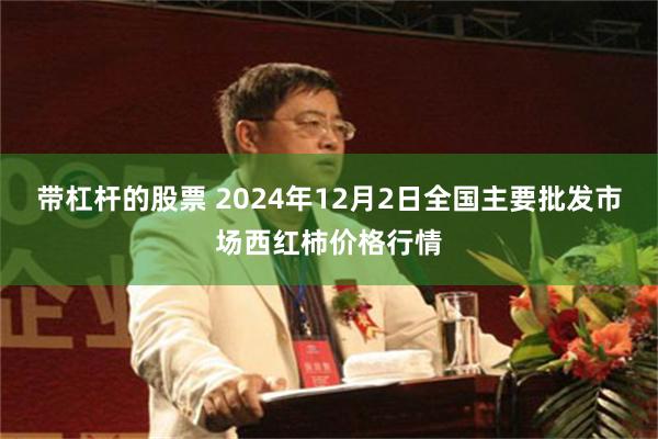 带杠杆的股票 2024年12月2日全国主要批发市场西红柿价格行情