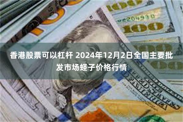 香港股票可以杠杆 2024年12月2日全国主要批发市场蛏子价格行情