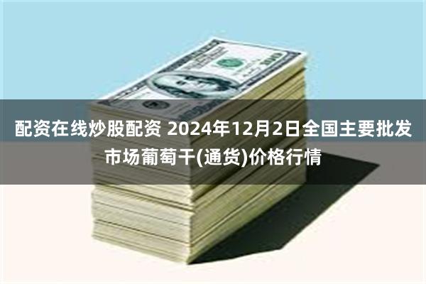 配资在线炒股配资 2024年12月2日全国主要批发市场葡萄干(通货)价格行情