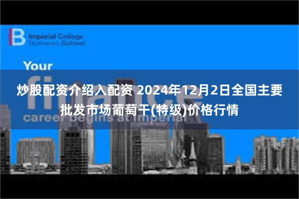 炒股配资介绍入配资 2024年12月2日全国主要批发市场葡萄干(特级)价格行情