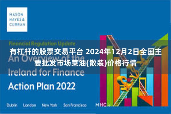 有杠杆的股票交易平台 2024年12月2日全国主要批发市场菜油(散装)价格行情