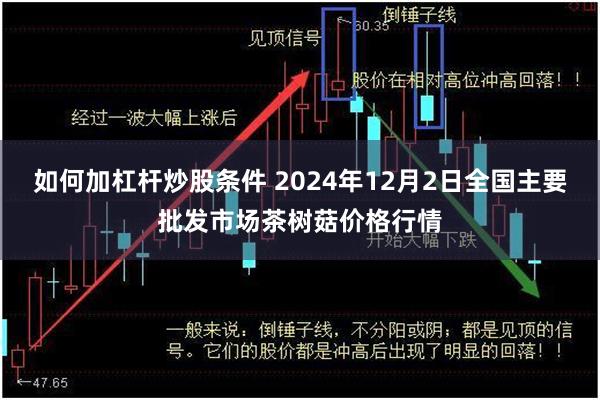 如何加杠杆炒股条件 2024年12月2日全国主要批发市场茶树菇价格行情