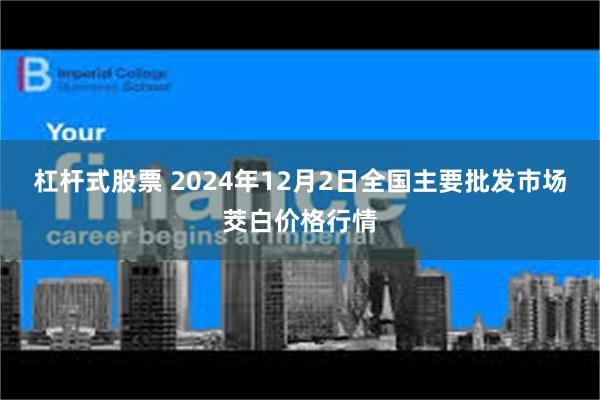 杠杆式股票 2024年12月2日全国主要批发市场茭白价格行情