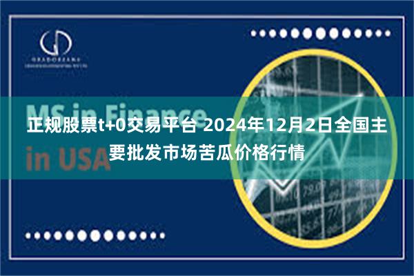 正规股票t+0交易平台 2024年12月2日全国主要批发市场苦瓜价格行情