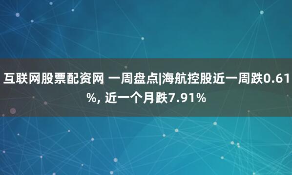 互联网股票配资网 一周盘点|海航控股近一周跌0.61%, 近一个月跌7.91%