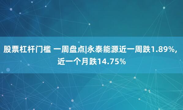 股票杠杆门槛 一周盘点|永泰能源近一周跌1.89%, 近一个月跌14.75%