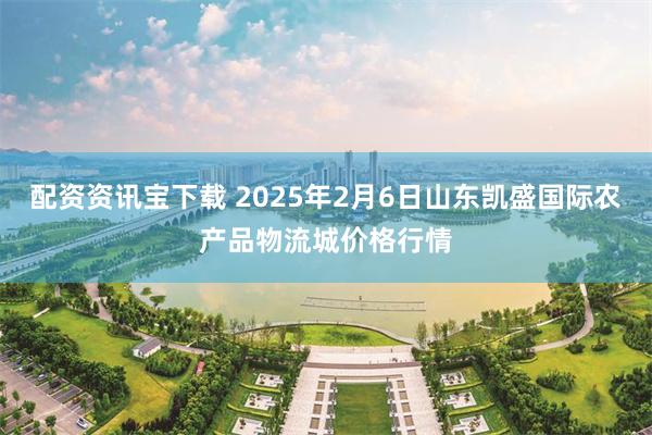 配资资讯宝下载 2025年2月6日山东凯盛国际农产品物流城价格行情