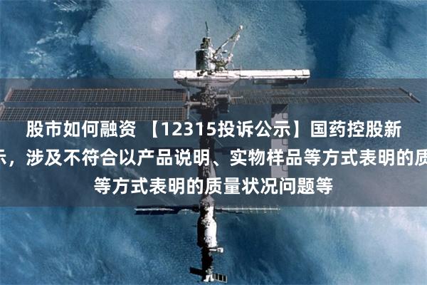 股市如何融资 【12315投诉公示】国药控股新增4件投诉公示，涉及不符合以产品说明、实物样品等方式表明的质量状况问题等