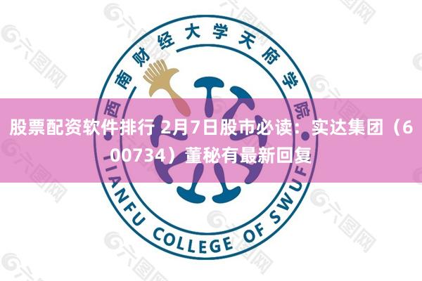 股票配资软件排行 2月7日股市必读：实达集团（600734）董秘有最新回复