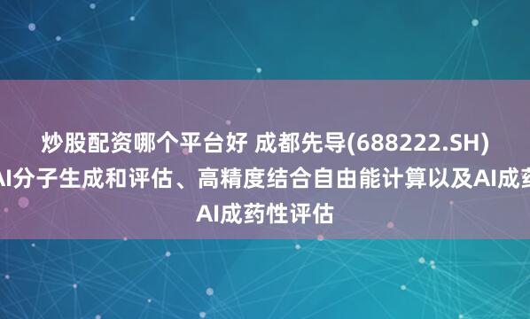 炒股配资哪个平台好 成都先导(688222.SH)：聚焦AI分子生成和评估、高精度结合自由能计算以及AI成药性评估