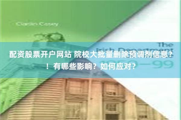 配资股票开户网站 院校大批量删除预调剂信息？！有哪些影响？如何应对？