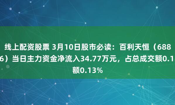 线上配资股票 3月10日股市必读：百利天恒（688506）当日主力资金净流入34.77万元，占总成交额0.13%