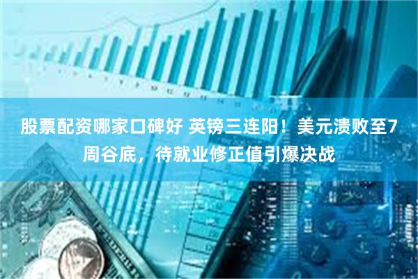 股票配资哪家口碑好 英镑三连阳！美元溃败至7周谷底，待就业修正值引爆决战