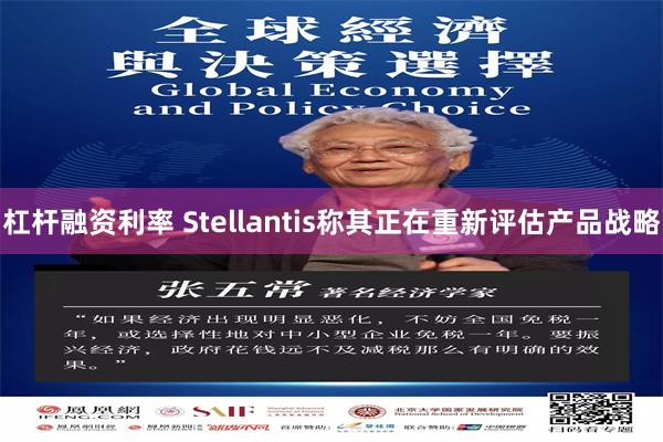 杠杆融资利率 Stellantis称其正在重新评估产品战略