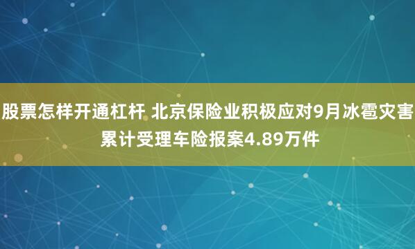 股票怎样开通杠杆 北京保险业积极应对9月冰雹灾害 累计受理车险报案4.89万件
