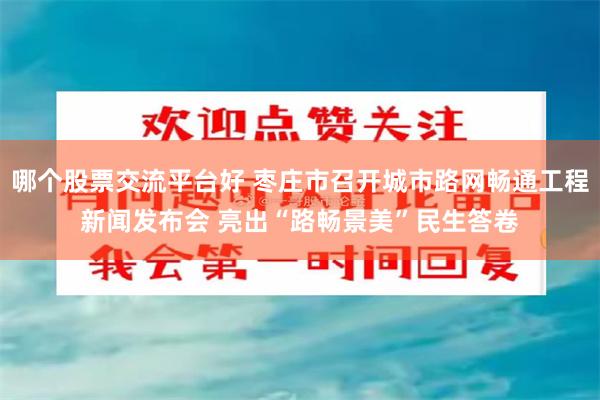 哪个股票交流平台好 枣庄市召开城市路网畅通工程新闻发布会 亮出“路畅景美”民生答卷